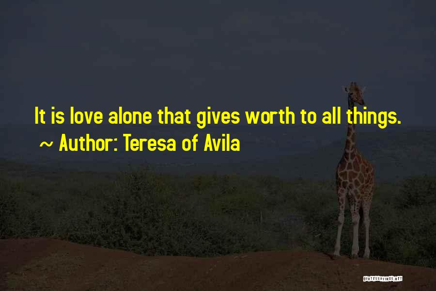 Teresa Of Avila Quotes: It Is Love Alone That Gives Worth To All Things.