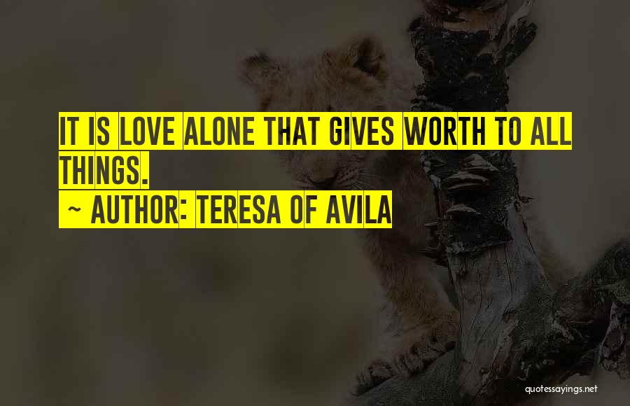 Teresa Of Avila Quotes: It Is Love Alone That Gives Worth To All Things.