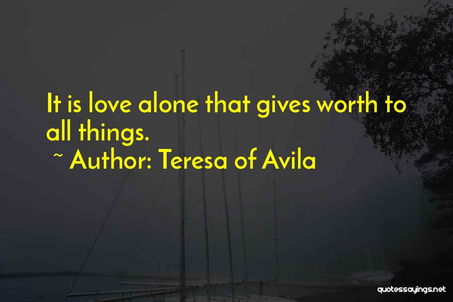 Teresa Of Avila Quotes: It Is Love Alone That Gives Worth To All Things.