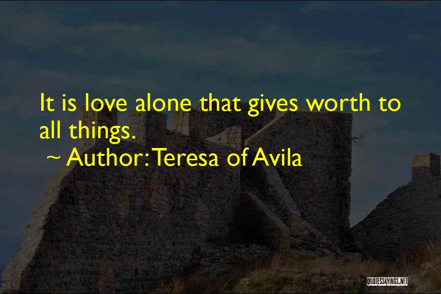 Teresa Of Avila Quotes: It Is Love Alone That Gives Worth To All Things.