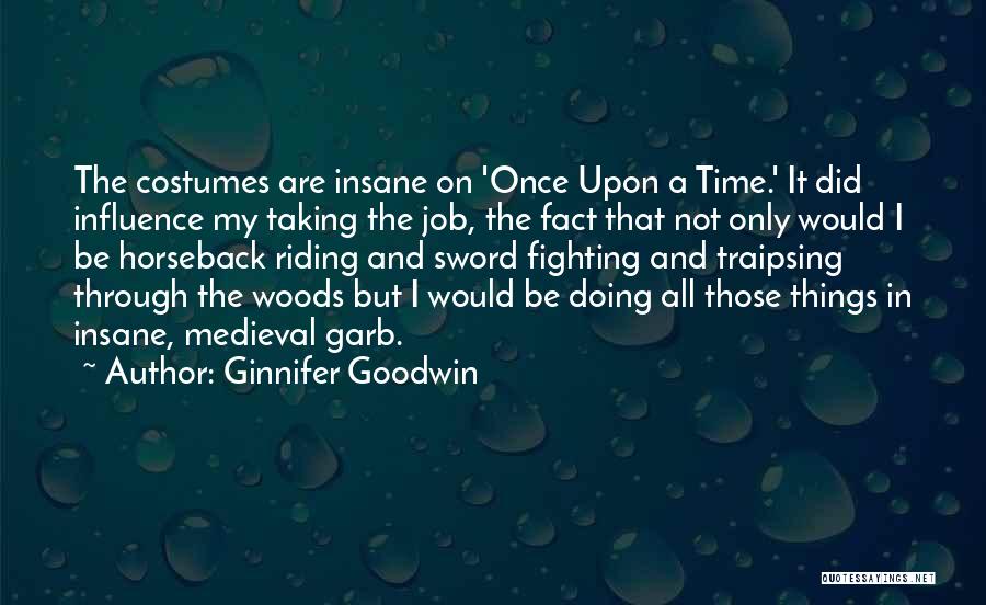 Ginnifer Goodwin Quotes: The Costumes Are Insane On 'once Upon A Time.' It Did Influence My Taking The Job, The Fact That Not