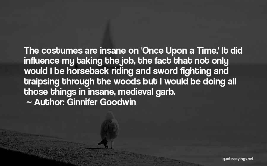 Ginnifer Goodwin Quotes: The Costumes Are Insane On 'once Upon A Time.' It Did Influence My Taking The Job, The Fact That Not