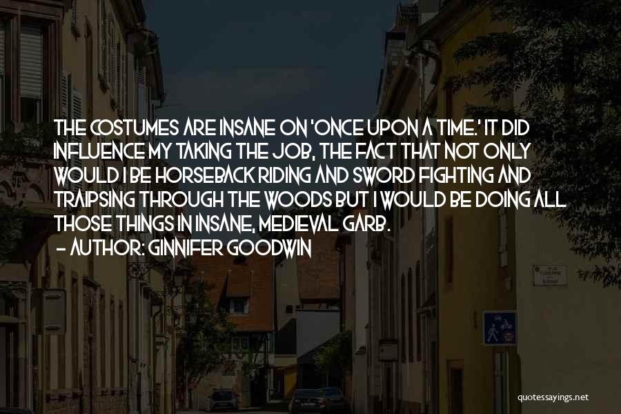 Ginnifer Goodwin Quotes: The Costumes Are Insane On 'once Upon A Time.' It Did Influence My Taking The Job, The Fact That Not