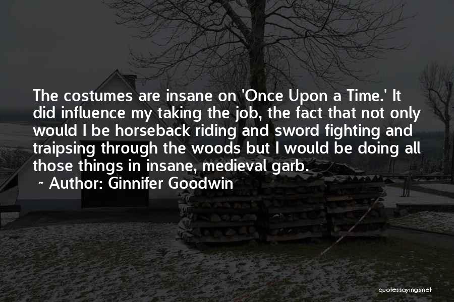 Ginnifer Goodwin Quotes: The Costumes Are Insane On 'once Upon A Time.' It Did Influence My Taking The Job, The Fact That Not