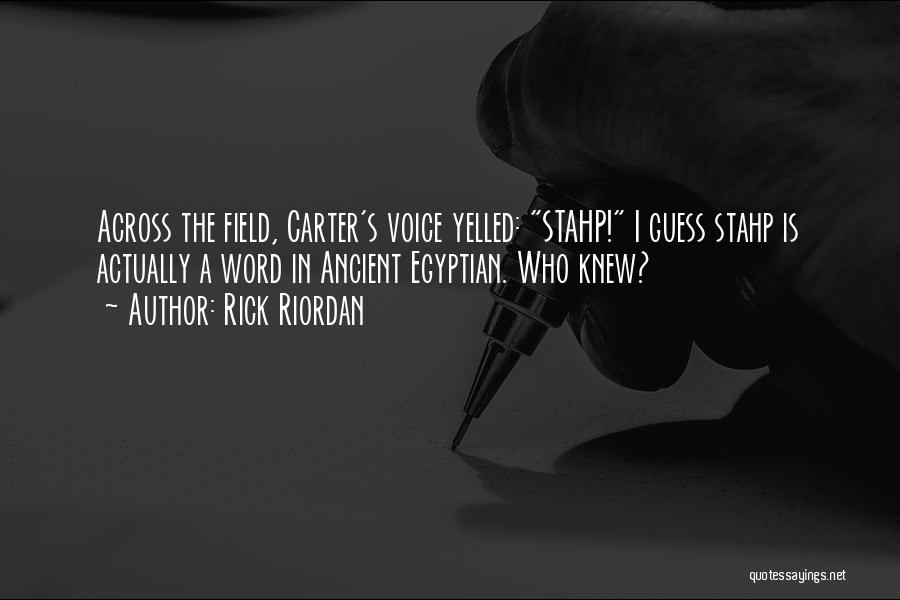 Rick Riordan Quotes: Across The Field, Carter's Voice Yelled: Stahp! I Guess Stahp Is Actually A Word In Ancient Egyptian. Who Knew?