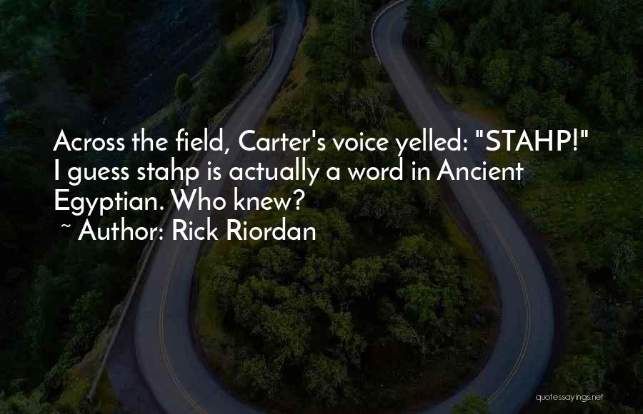 Rick Riordan Quotes: Across The Field, Carter's Voice Yelled: Stahp! I Guess Stahp Is Actually A Word In Ancient Egyptian. Who Knew?