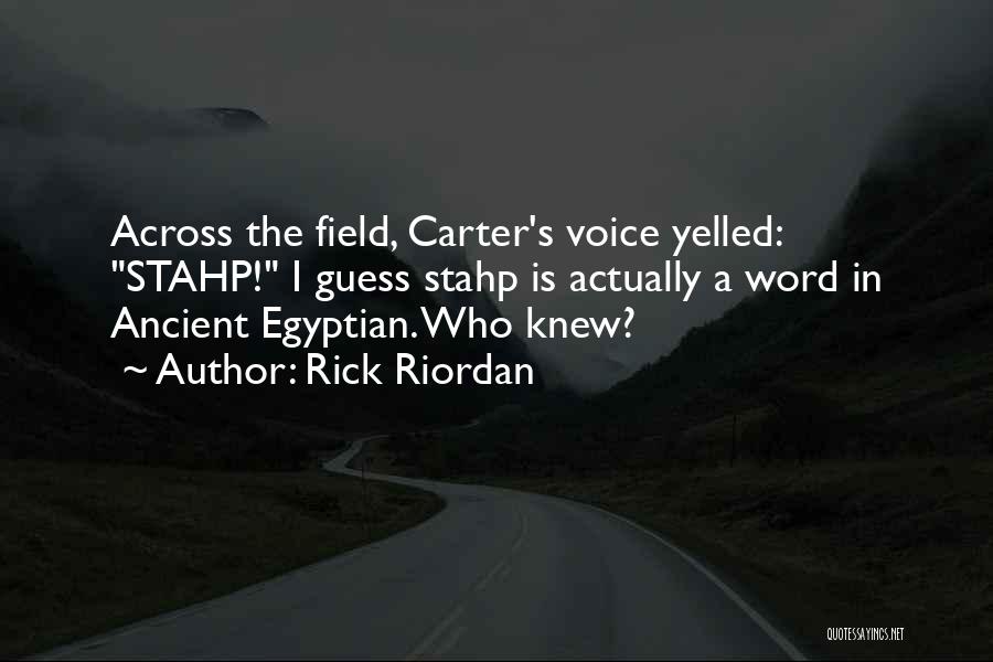 Rick Riordan Quotes: Across The Field, Carter's Voice Yelled: Stahp! I Guess Stahp Is Actually A Word In Ancient Egyptian. Who Knew?