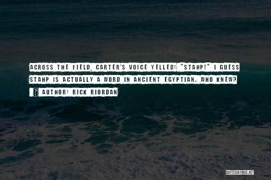 Rick Riordan Quotes: Across The Field, Carter's Voice Yelled: Stahp! I Guess Stahp Is Actually A Word In Ancient Egyptian. Who Knew?
