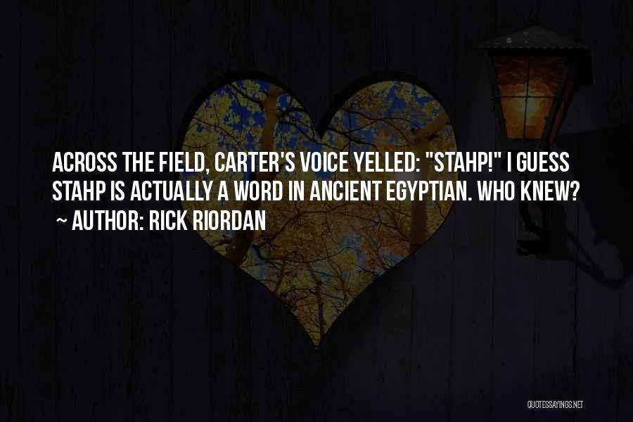 Rick Riordan Quotes: Across The Field, Carter's Voice Yelled: Stahp! I Guess Stahp Is Actually A Word In Ancient Egyptian. Who Knew?
