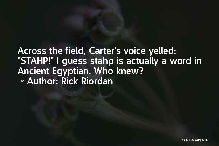 Rick Riordan Quotes: Across The Field, Carter's Voice Yelled: Stahp! I Guess Stahp Is Actually A Word In Ancient Egyptian. Who Knew?