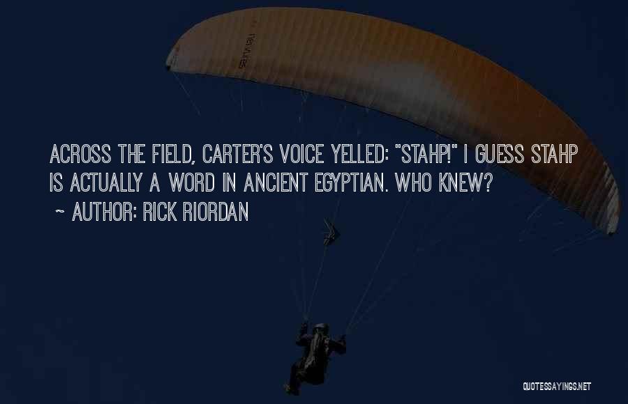 Rick Riordan Quotes: Across The Field, Carter's Voice Yelled: Stahp! I Guess Stahp Is Actually A Word In Ancient Egyptian. Who Knew?