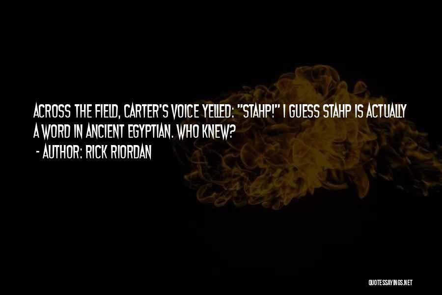 Rick Riordan Quotes: Across The Field, Carter's Voice Yelled: Stahp! I Guess Stahp Is Actually A Word In Ancient Egyptian. Who Knew?