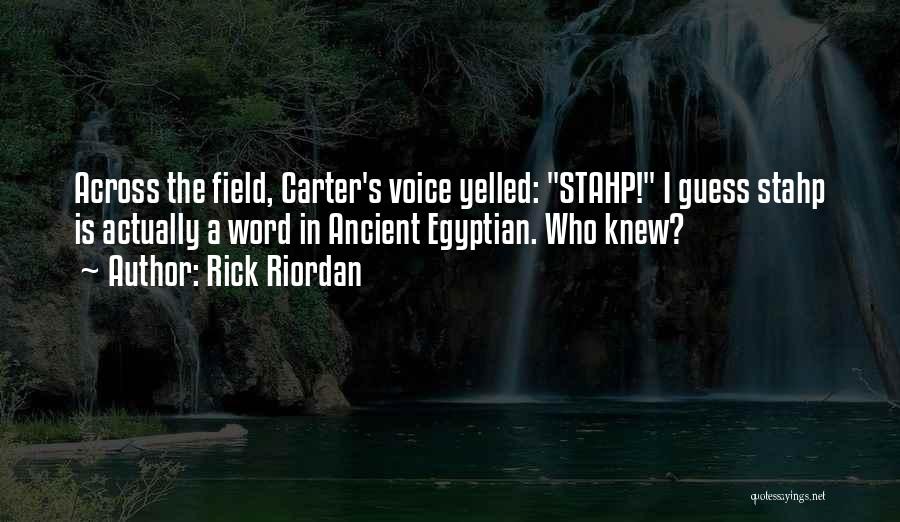 Rick Riordan Quotes: Across The Field, Carter's Voice Yelled: Stahp! I Guess Stahp Is Actually A Word In Ancient Egyptian. Who Knew?