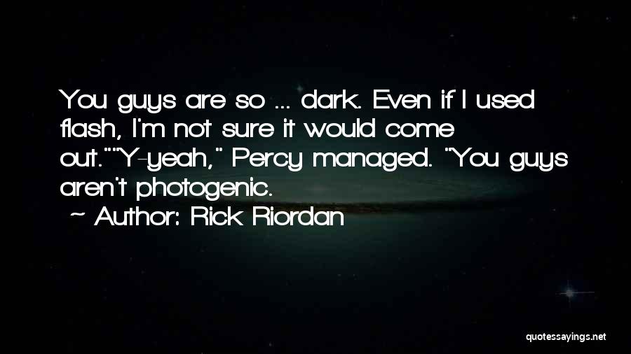 Rick Riordan Quotes: You Guys Are So ... Dark. Even If I Used Flash, I'm Not Sure It Would Come Out.y-yeah, Percy Managed.
