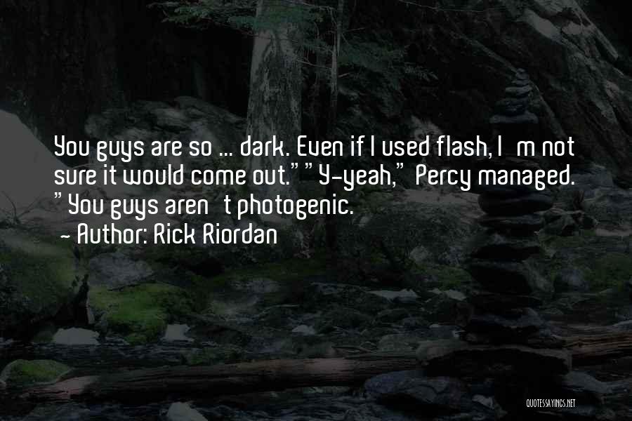 Rick Riordan Quotes: You Guys Are So ... Dark. Even If I Used Flash, I'm Not Sure It Would Come Out.y-yeah, Percy Managed.