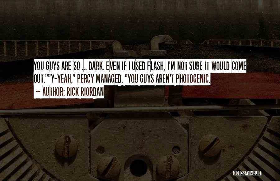Rick Riordan Quotes: You Guys Are So ... Dark. Even If I Used Flash, I'm Not Sure It Would Come Out.y-yeah, Percy Managed.