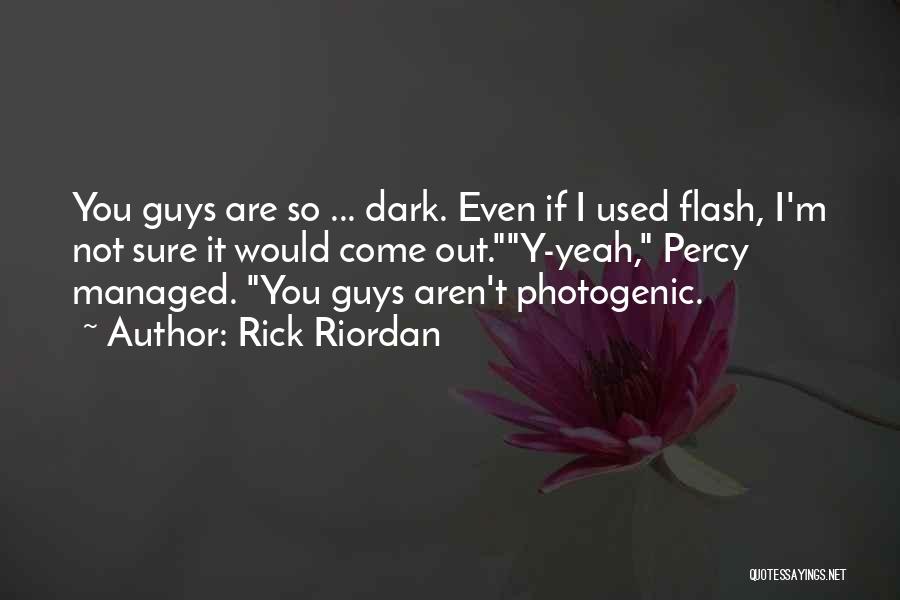Rick Riordan Quotes: You Guys Are So ... Dark. Even If I Used Flash, I'm Not Sure It Would Come Out.y-yeah, Percy Managed.