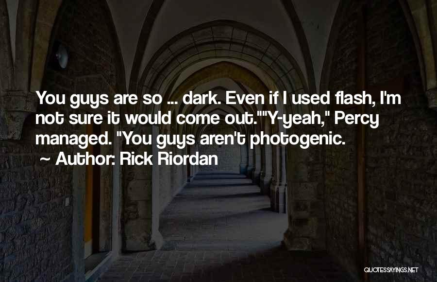 Rick Riordan Quotes: You Guys Are So ... Dark. Even If I Used Flash, I'm Not Sure It Would Come Out.y-yeah, Percy Managed.