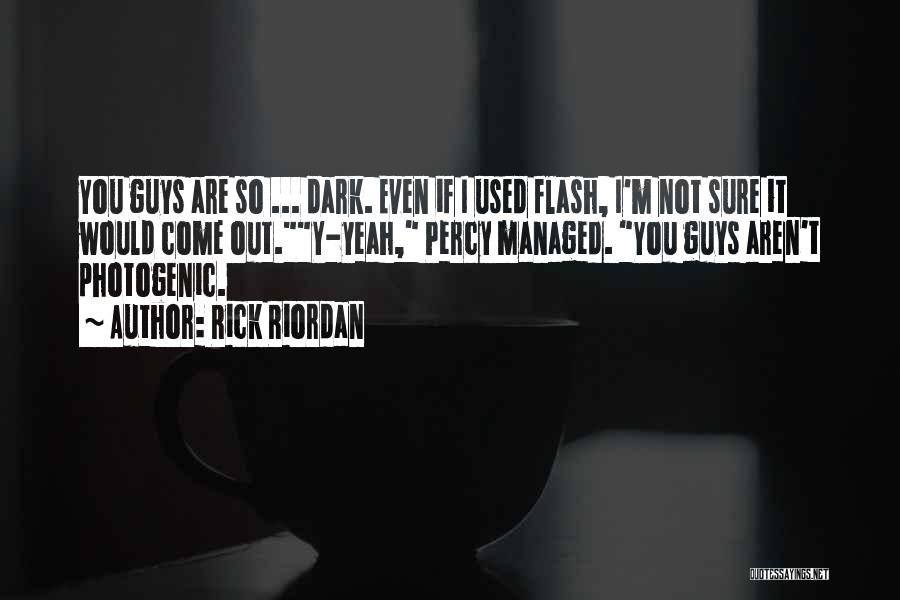 Rick Riordan Quotes: You Guys Are So ... Dark. Even If I Used Flash, I'm Not Sure It Would Come Out.y-yeah, Percy Managed.