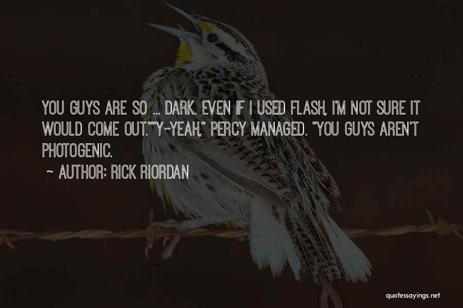 Rick Riordan Quotes: You Guys Are So ... Dark. Even If I Used Flash, I'm Not Sure It Would Come Out.y-yeah, Percy Managed.