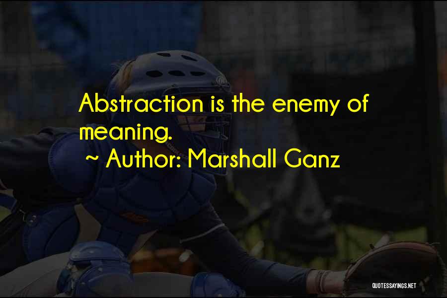Marshall Ganz Quotes: Abstraction Is The Enemy Of Meaning.