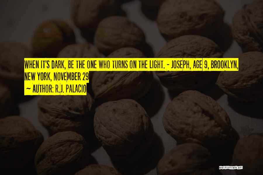 R.J. Palacio Quotes: When It's Dark, Be The One Who Turns On The Light. - Joseph, Age 9, Brooklyn, New York, November 29