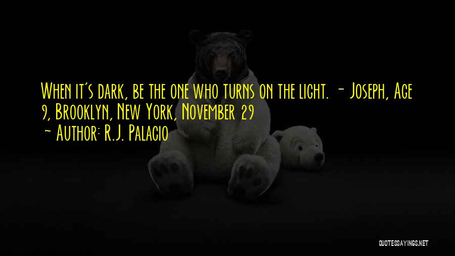 R.J. Palacio Quotes: When It's Dark, Be The One Who Turns On The Light. - Joseph, Age 9, Brooklyn, New York, November 29