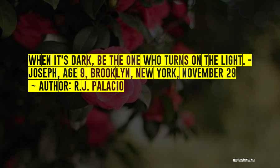 R.J. Palacio Quotes: When It's Dark, Be The One Who Turns On The Light. - Joseph, Age 9, Brooklyn, New York, November 29