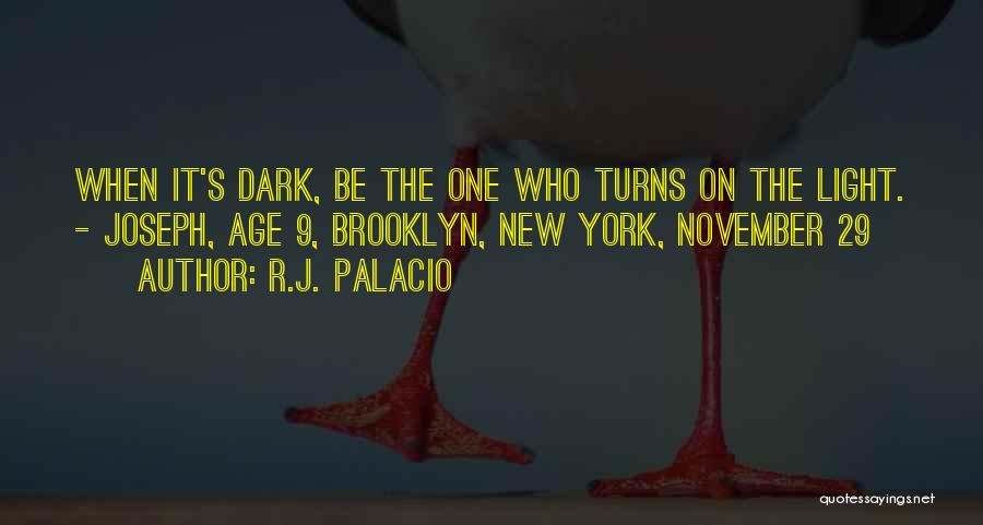 R.J. Palacio Quotes: When It's Dark, Be The One Who Turns On The Light. - Joseph, Age 9, Brooklyn, New York, November 29