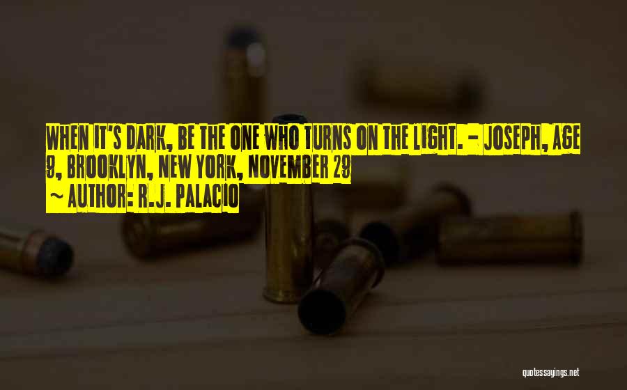 R.J. Palacio Quotes: When It's Dark, Be The One Who Turns On The Light. - Joseph, Age 9, Brooklyn, New York, November 29