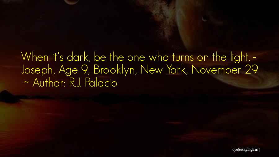 R.J. Palacio Quotes: When It's Dark, Be The One Who Turns On The Light. - Joseph, Age 9, Brooklyn, New York, November 29