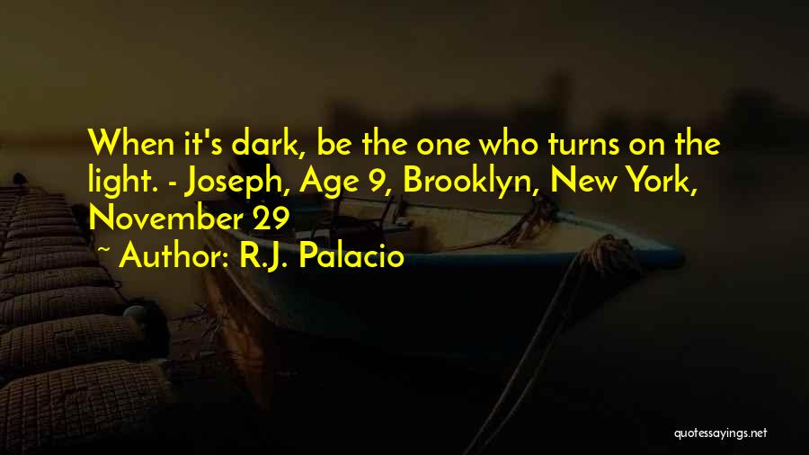 R.J. Palacio Quotes: When It's Dark, Be The One Who Turns On The Light. - Joseph, Age 9, Brooklyn, New York, November 29