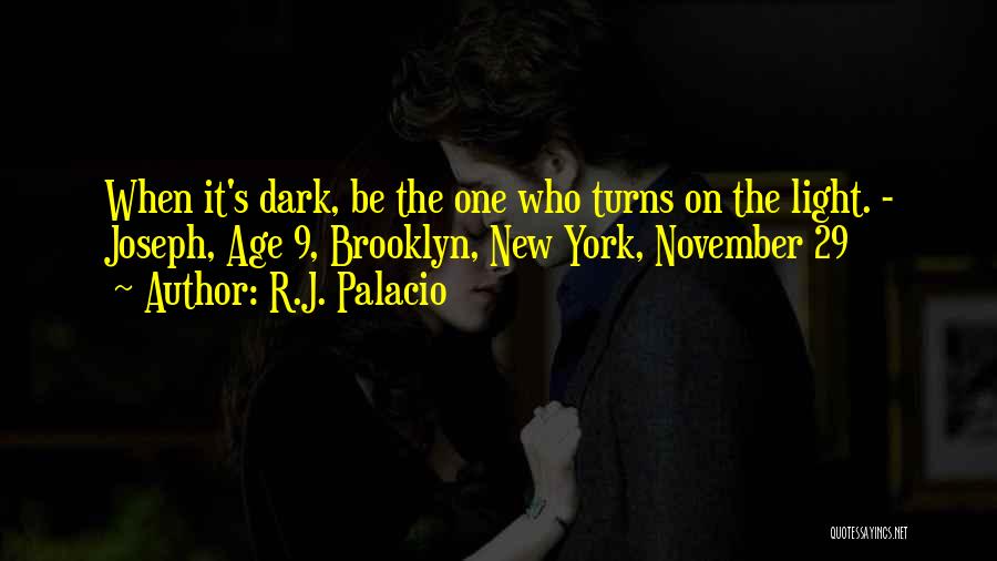 R.J. Palacio Quotes: When It's Dark, Be The One Who Turns On The Light. - Joseph, Age 9, Brooklyn, New York, November 29