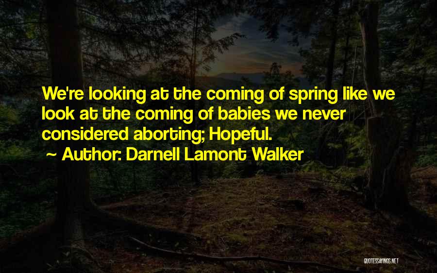 Darnell Lamont Walker Quotes: We're Looking At The Coming Of Spring Like We Look At The Coming Of Babies We Never Considered Aborting; Hopeful.