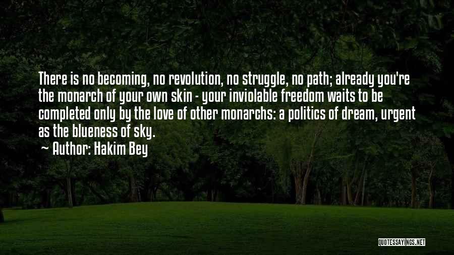 Hakim Bey Quotes: There Is No Becoming, No Revolution, No Struggle, No Path; Already You're The Monarch Of Your Own Skin - Your