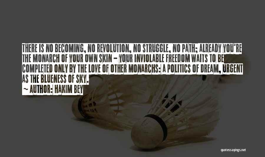 Hakim Bey Quotes: There Is No Becoming, No Revolution, No Struggle, No Path; Already You're The Monarch Of Your Own Skin - Your