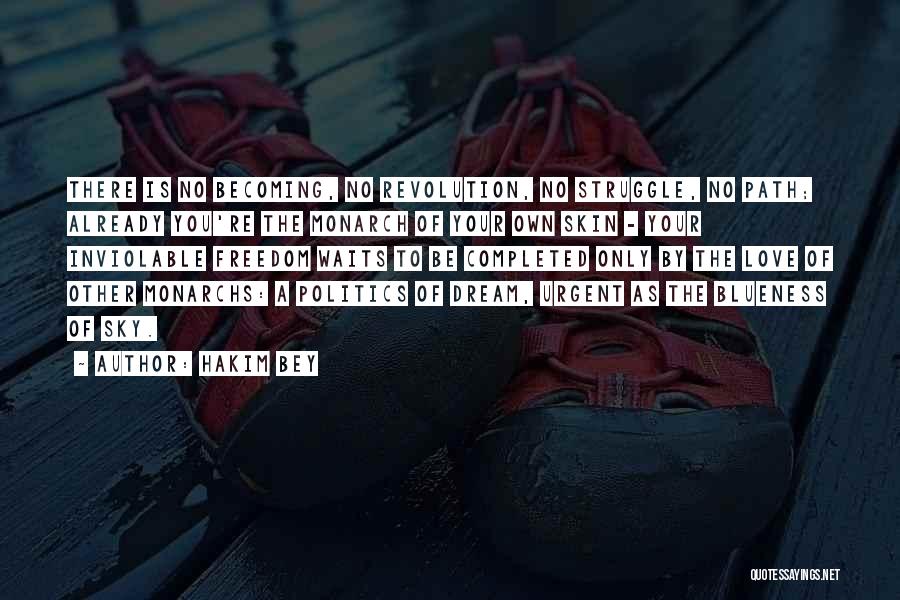 Hakim Bey Quotes: There Is No Becoming, No Revolution, No Struggle, No Path; Already You're The Monarch Of Your Own Skin - Your
