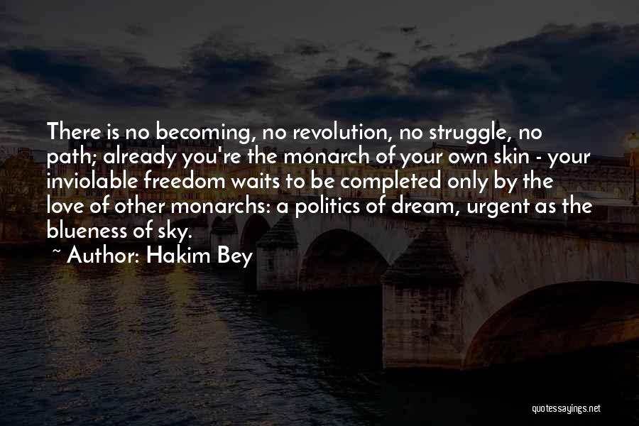 Hakim Bey Quotes: There Is No Becoming, No Revolution, No Struggle, No Path; Already You're The Monarch Of Your Own Skin - Your