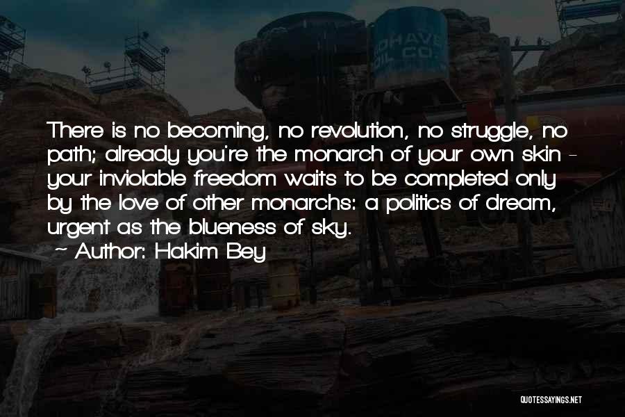 Hakim Bey Quotes: There Is No Becoming, No Revolution, No Struggle, No Path; Already You're The Monarch Of Your Own Skin - Your