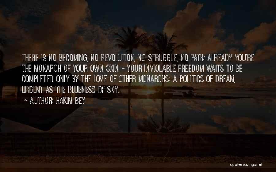 Hakim Bey Quotes: There Is No Becoming, No Revolution, No Struggle, No Path; Already You're The Monarch Of Your Own Skin - Your