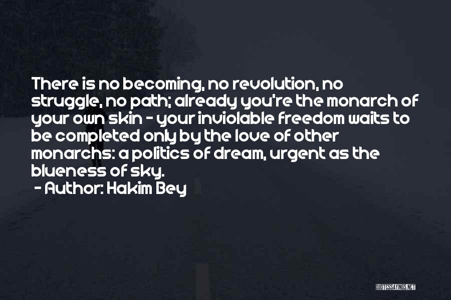 Hakim Bey Quotes: There Is No Becoming, No Revolution, No Struggle, No Path; Already You're The Monarch Of Your Own Skin - Your