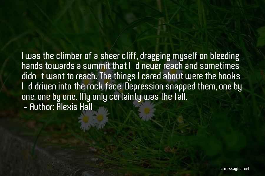 Alexis Hall Quotes: I Was The Climber Of A Sheer Cliff, Dragging Myself On Bleeding Hands Towards A Summit That I'd Never Reach