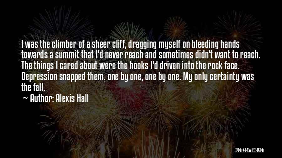 Alexis Hall Quotes: I Was The Climber Of A Sheer Cliff, Dragging Myself On Bleeding Hands Towards A Summit That I'd Never Reach