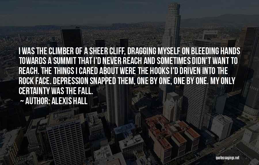 Alexis Hall Quotes: I Was The Climber Of A Sheer Cliff, Dragging Myself On Bleeding Hands Towards A Summit That I'd Never Reach