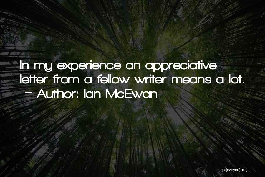 Ian McEwan Quotes: In My Experience An Appreciative Letter From A Fellow Writer Means A Lot.