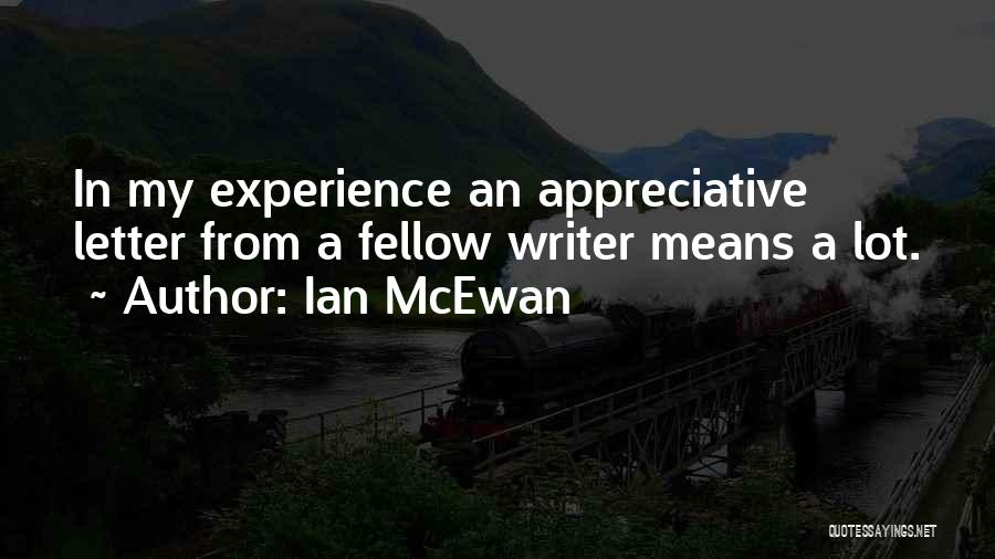 Ian McEwan Quotes: In My Experience An Appreciative Letter From A Fellow Writer Means A Lot.