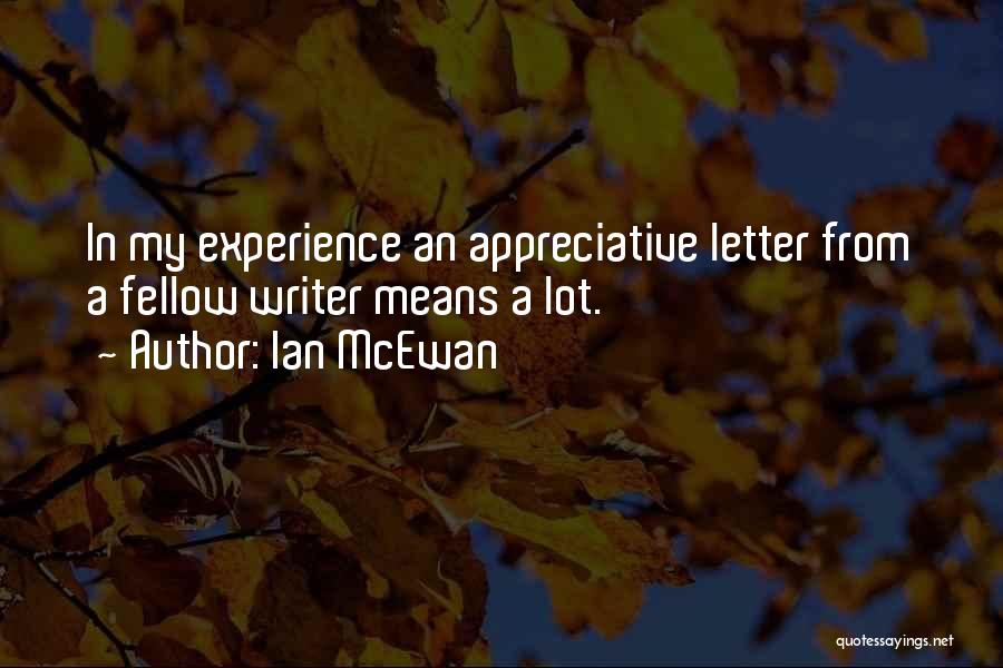 Ian McEwan Quotes: In My Experience An Appreciative Letter From A Fellow Writer Means A Lot.