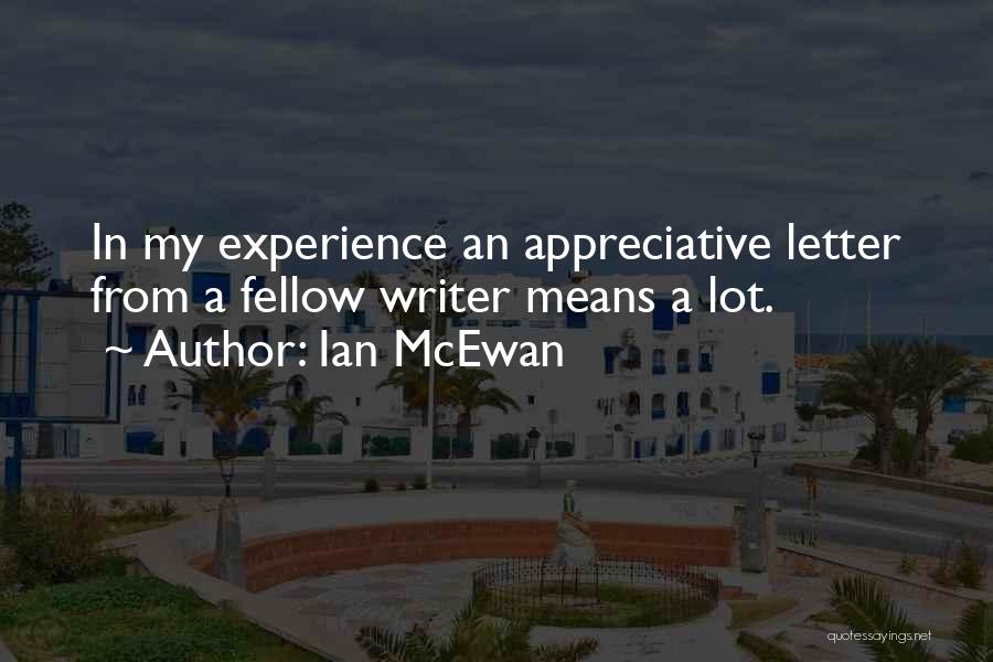 Ian McEwan Quotes: In My Experience An Appreciative Letter From A Fellow Writer Means A Lot.