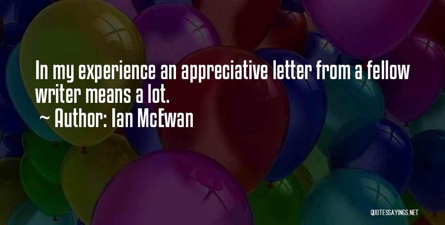 Ian McEwan Quotes: In My Experience An Appreciative Letter From A Fellow Writer Means A Lot.