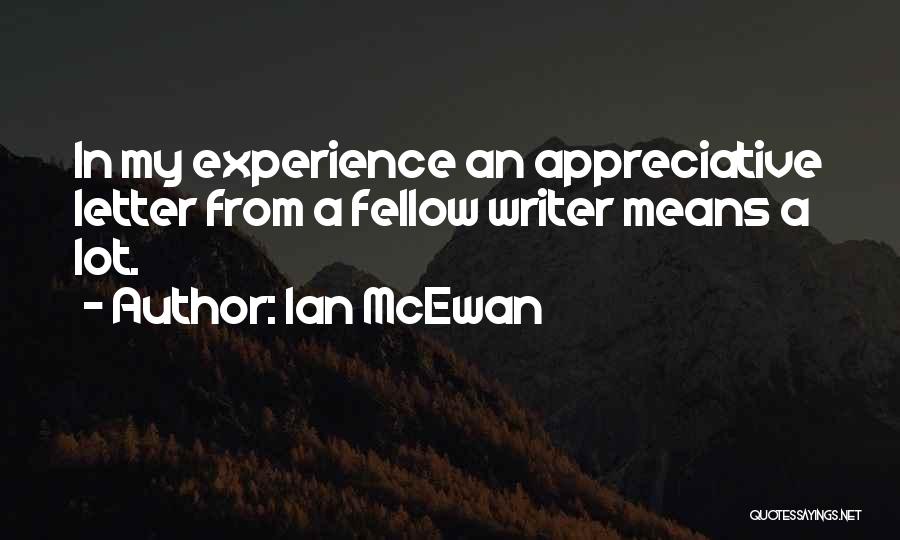 Ian McEwan Quotes: In My Experience An Appreciative Letter From A Fellow Writer Means A Lot.